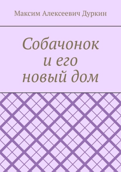 Собачонок и его новый дом — Максим Алексеевич Дуркин