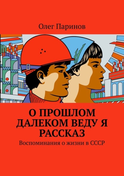 О прошлом далеком веду я рассказ. Воспоминания о жизни в СССР - Олег Паринов