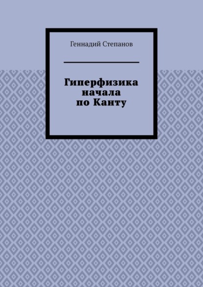 Гиперфизика начала по Канту — Геннадий Степанов