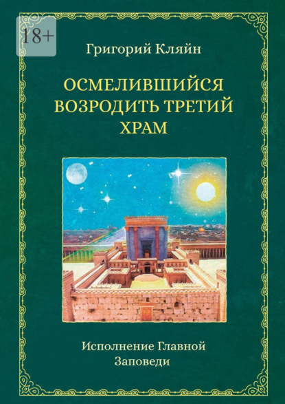 Осмелившийся возродить Третий Храм. Исполнение Главной Заповеди - Григорий Кляйн