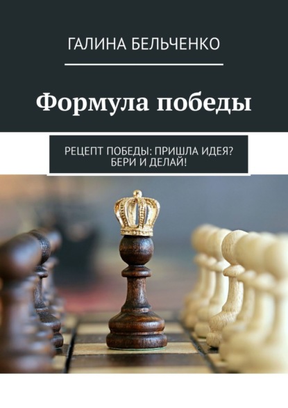 Формула победы. Рецепт победы: Пришла идея? Бери и делай! — Галина Бельченко