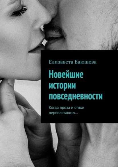 Новейшие истории повседневности. Когда проза и стихи переплетаются… — Елизавета Баюшева