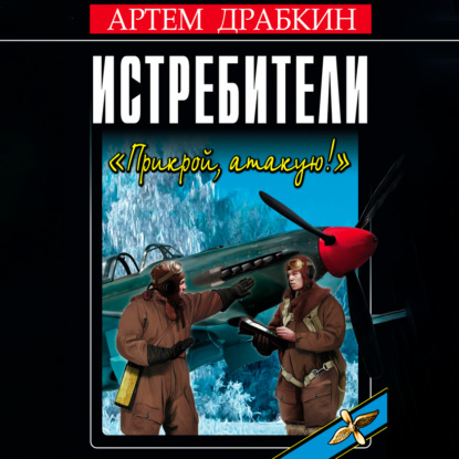 Истребители. «Прикрой, атакую!» — Артем Драбкин