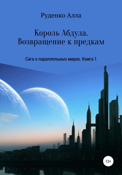 Сага о параллельных мирах. Книга 1. Король Абдула. Возвращение к предкам - Алла Сергеевна Руденко