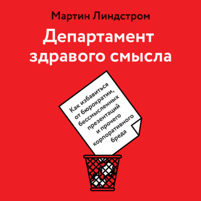 Департамент здравого смысла. Как избавиться от бюрократии, бессмысленных презентаций и прочего корпоративного бреда - Мартин Линдстром