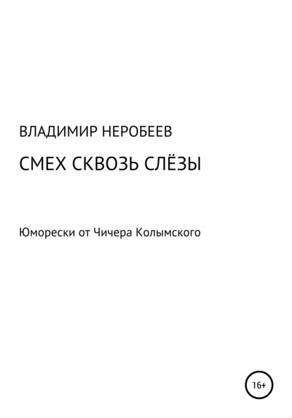 Смех сквозь слёзы. Юморески от Чичера Колымского — Владимир Сергеевич Неробеев