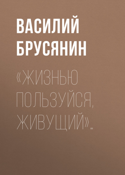 «Жизнью пользуйся, живущий»… — Василий Брусянин