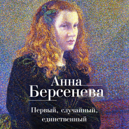 Первый, случайный, единственный — Анна Берсенева