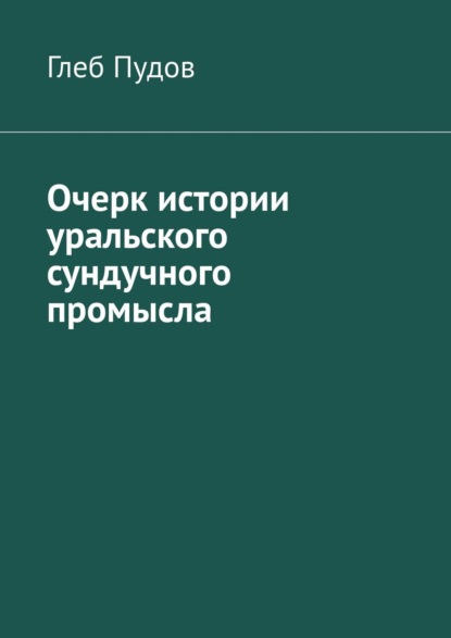 Очерк истории уральского сундучного промысла — Глеб Пудов