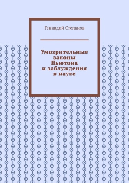 Умозрительные законы Ньютона и заблуждения в науке - Геннадий Степанов