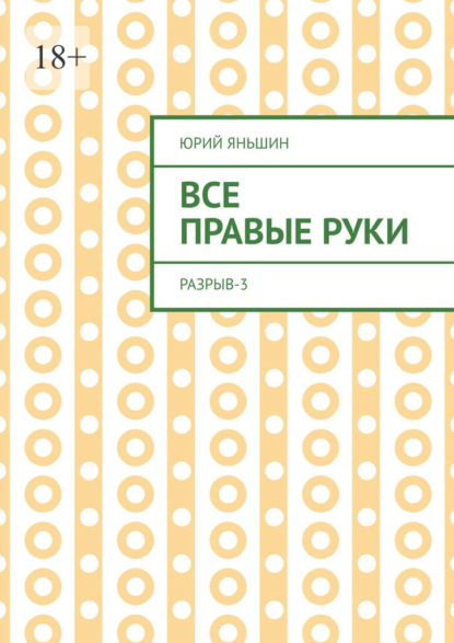 Все правые руки. Разрыв – 3 — Юрий Яньшин