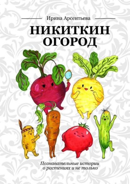 Никиткин огород. Познавательные истории о растениях и не только - Ирина Арсентьева