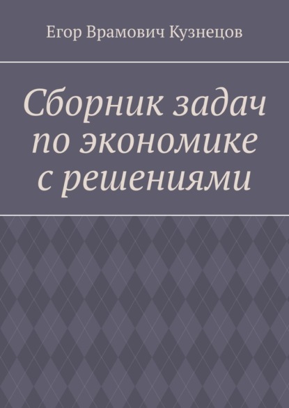 Сборник задач по экономике с решениями - Егор Врамович Кузнецов