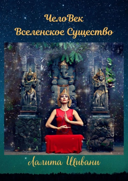 ЧелоВек – Вселенское Существо. Человек – Единое целое с ПриРодой! — Лалита Шивани