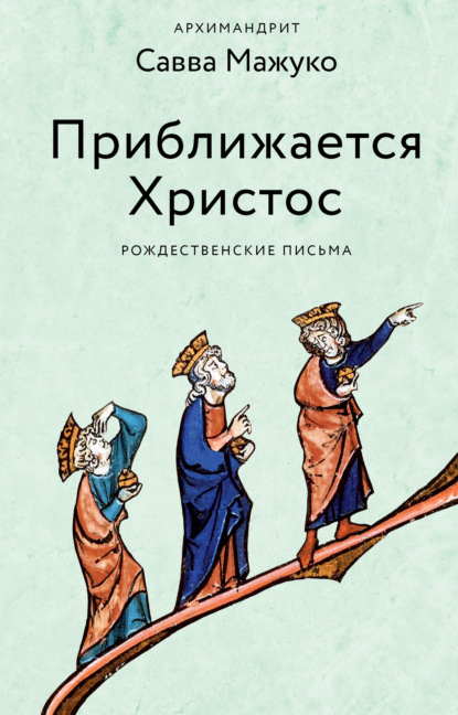 Приближается Христос. Рождественские письма - архимандрит Савва (Мажуко)