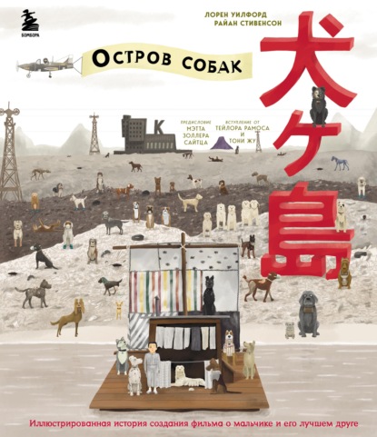 The Wes Anderson Collection. «Остров собак». Иллюстрированная история создания фильма о мальчике и его лучшем друге — Лорен Уилфорд