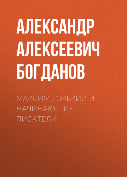 Максим Горький и начинающие писатели - Александр Алексеевич Богданов