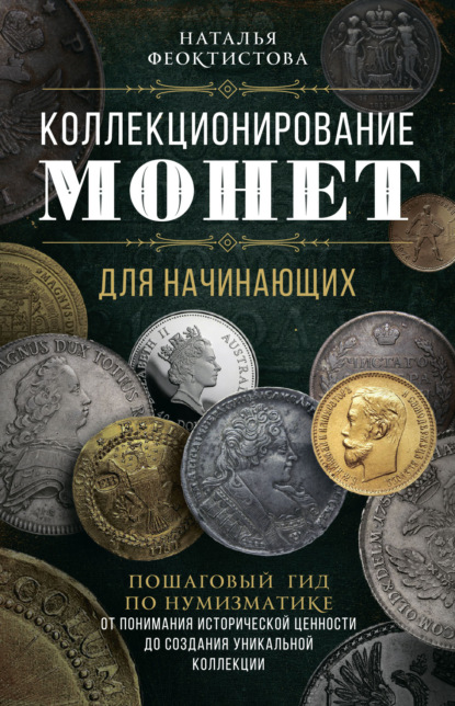 Коллекционирование монет для начинающих. Пошаговый гид по нумизматике: от понимания исторической ценности до создания уникальной коллекции — Наталья Феоктистова