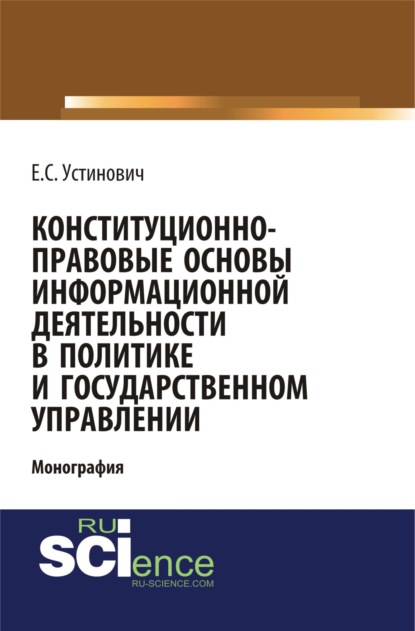 Конституционно-правовые основы информационной деятельности в политике и государственном управлении. (Монография) - Елена Степановна Устинович