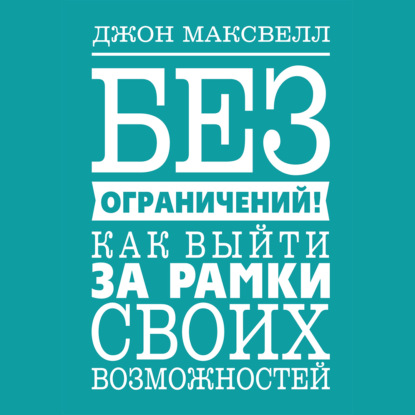 Без ограничений! Как выйти за рамки своих возможностей — Джон Максвелл