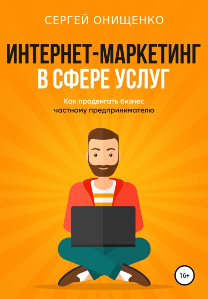 Интернет-маркетинг в сфере услуг. Как продвигать бизнес частному предпринимателю - Сергей Сергеевич Онищенко