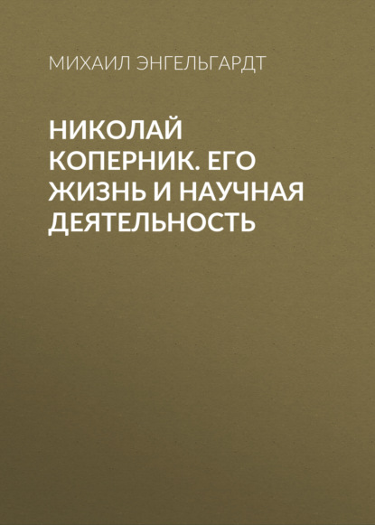 Николай Коперник. Его жизнь и научная деятельность - Михаил Энгельгардт