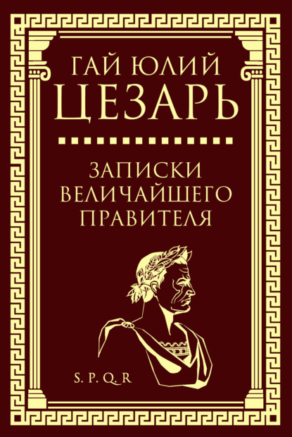 Записки величайшего правителя - Гай Юлий Цезарь