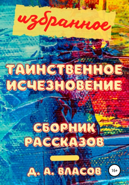 Избранное. Таинственное исчезновение. Сборник рассказов - Денис Анатольевич Власов