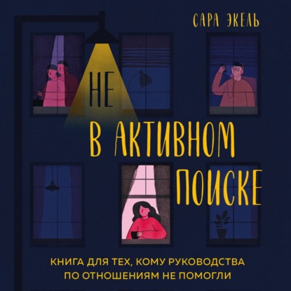 Не в активном поиске. Книга для тех, кому руководства по отношениям не помогли — Сара Экель