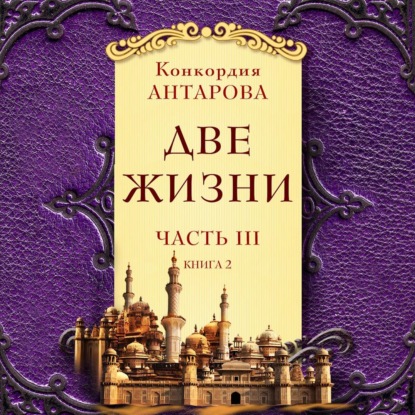 Две жизни. Часть 3. Книга 2 — Конкордия Антарова