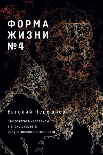 Форма жизни № 4. Как остаться человеком в эпоху расцвета искусственного интеллекта — Евгений Черешнев