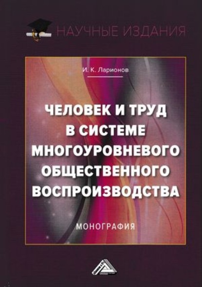 Человек и труд в системе многоуровневого общественного воспроизводства — Игорь Ларионов