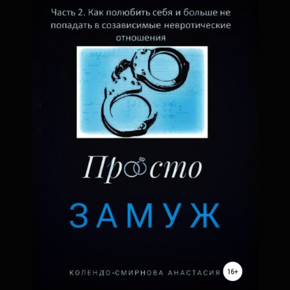 Замуж. Часть 2. Как полюбить себя и больше не попадать в созависимые невротические отношения - Анастасия Колендо-Смирнова