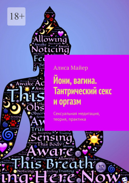 Йони, вагина. Тантрический секс и оргазм. Сексуальная медитация, теория, практика - Алиса Майер