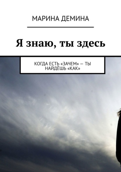 Я знаю, ты здесь. Когда есть «зачем» – ты найдёшь «как» — Марина Демина