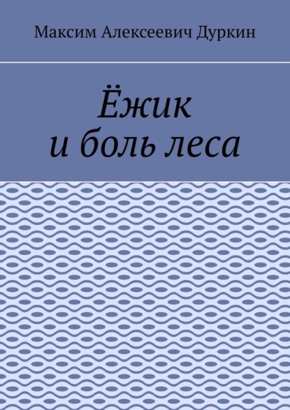 Ёжик и боль леса - Максим Алексеевич Дуркин