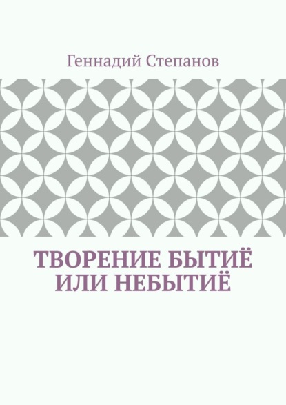 Творение Бытиё или Небытиё - Геннадий Степанов