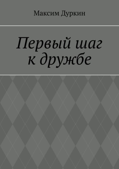 Первый шаг к дружбе - Максим Алексеевич Дуркин