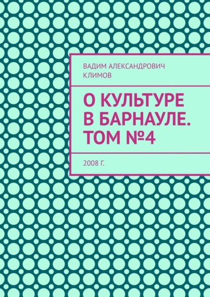 О культуре в Барнауле. Том №4. 2008 г. - Вадим Александрович Климов