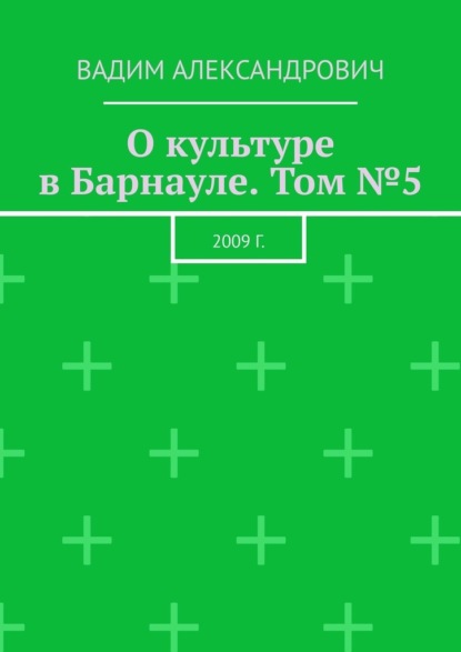 О культуре в Барнауле. Том №5. 2009 г. - Вадим Александрович