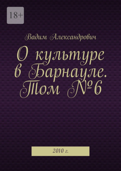 О культуре в Барнауле. Том №6. 2010 г. - Вадим Александрович