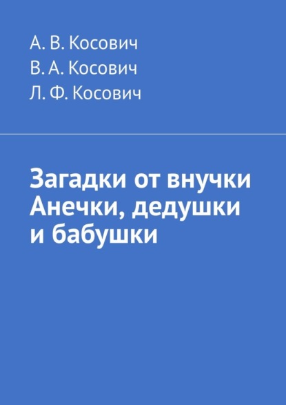 Загадки от внучки Анечки, дедушки и бабушки - Л. Ф. Косович