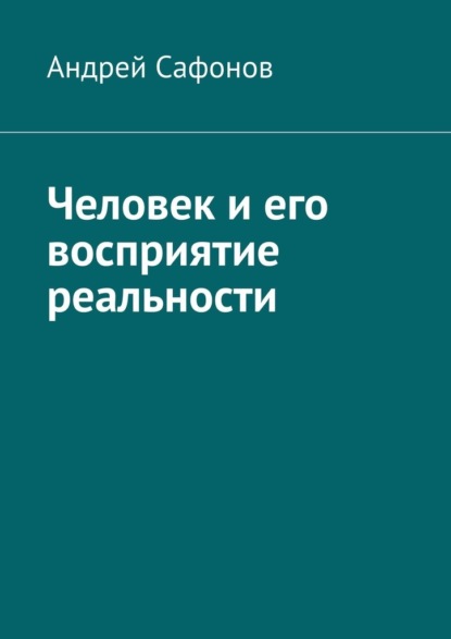 Человек и его восприятие реальности - Андрей Сафонов