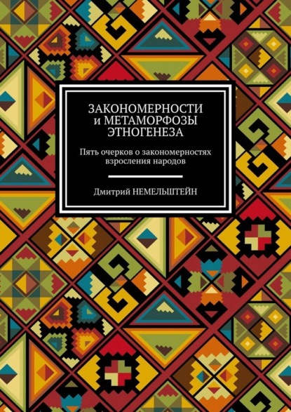 Закономерности и метаморфозы этногенеза. Пять очерков о закономерностях взросления народов — Дмитрий Немельштейн