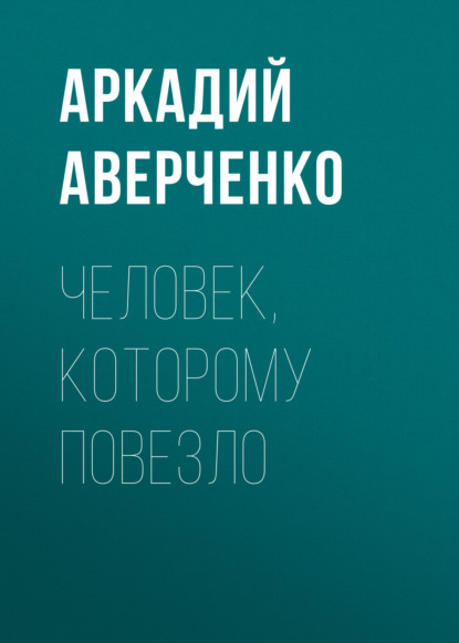 Человек, которому повезло — Аркадий Аверченко