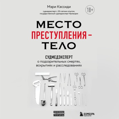 Место преступления – тело. Судмедэксперт о подозрительных смертях, вскрытиях и расследованиях — Мэри Кэссиди