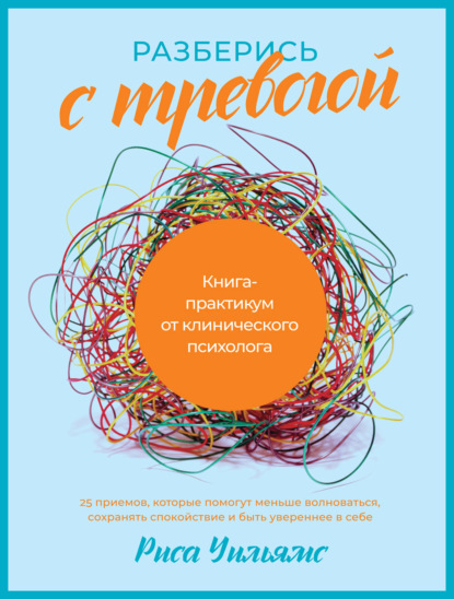 Разберись с тревогой. Книга-практикум от клинического психолога - Риса Уильямс