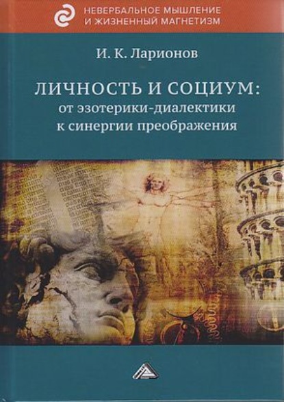 Личность и социум: от эзотерики-диалектики к синергии преображения (на основе системного анализа личного опыта многих десятилетий, сжатого в интенсивном времени) — Игорь Ларионов