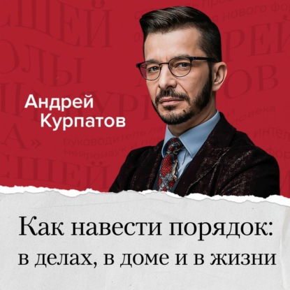 Как навести порядок в делах, в доме и в жизни - Андрей Курпатов