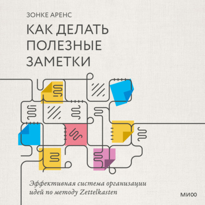 Как делать полезные заметки. Эффективная система организации идей по методу Zettelkasten — Зонке Аренс